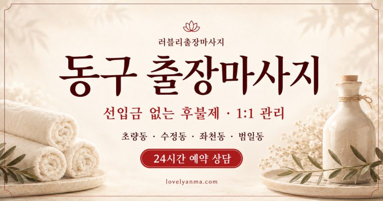 동구 출장마사지 — 초량동·수정동·좌천동·범일동, 선입금 없는 후불제·1:1 관리·24시간 예약 상담