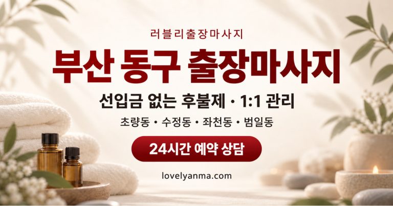 부산 동구 출장마사지 — 초량동·수정동·좌천동·범일동, 선입금 없는 후불제와 1:1 관리 안내